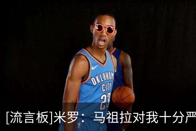 [流言板]米罗：马祖拉对我十分严厉，我很需要这样也会努力调整
